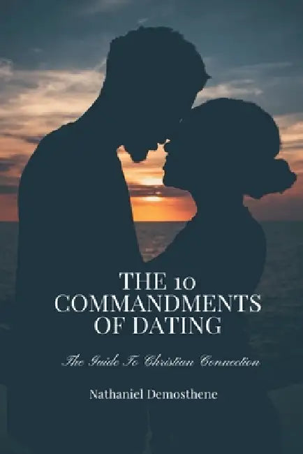 The 10 Commandments of Dating: The Guide to Christian Connection by Nathaniel Demosthene