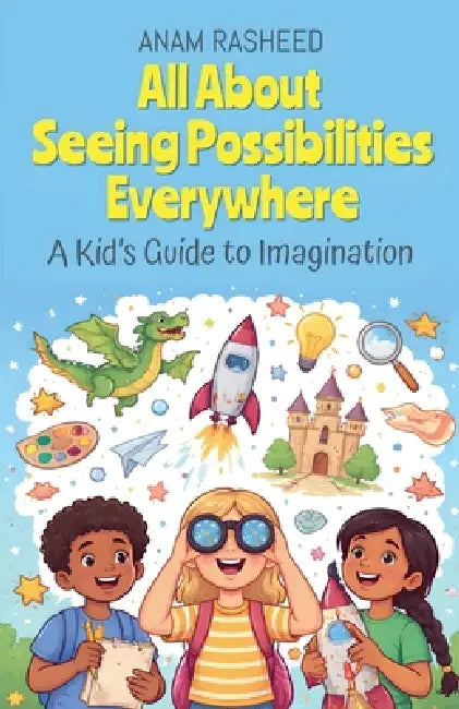 All About Seeing Possibilities Everywhere: A Kid's Guide to Imagination by Anam Rasheed