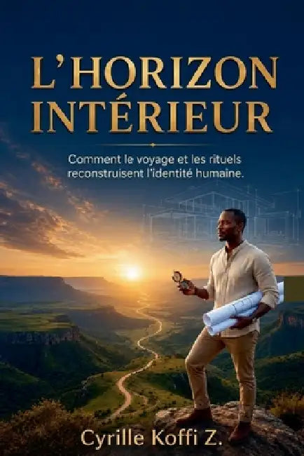 L'Horizon Intérieur - Comment le voyage et les rituels reconstruisent l'identité humaine by Cyrille Koffi Z