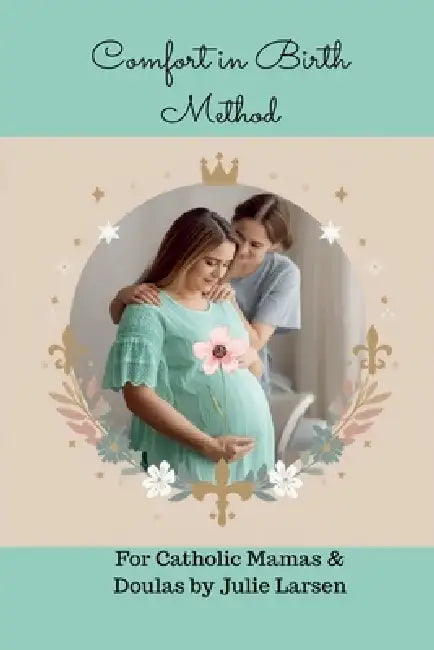 Comfort in Birth Method For Catholic Mamas and Doulas by Julie Larsen