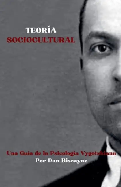 Teoría Sociocultural: Una Guía de la Psicología Vygotskiana by Dan Biscayne
