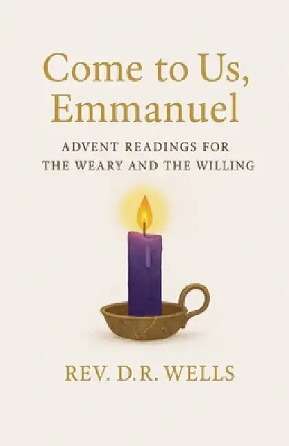 Come to Us, Emmanuel: Advent Readings for the Weary and Willing by D. R. Wells