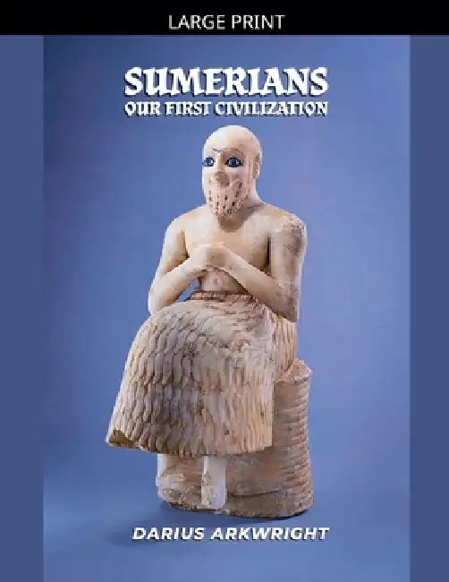 Sumerians, Our First Civilization by Darius Arkwright