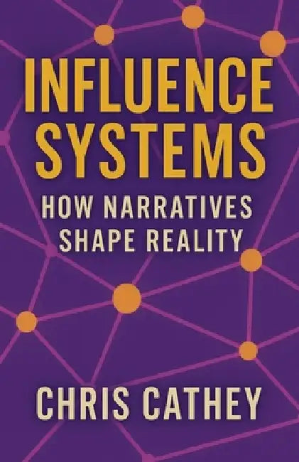 Influence Systems: How Narratives Shape Reality by Chris Cathey