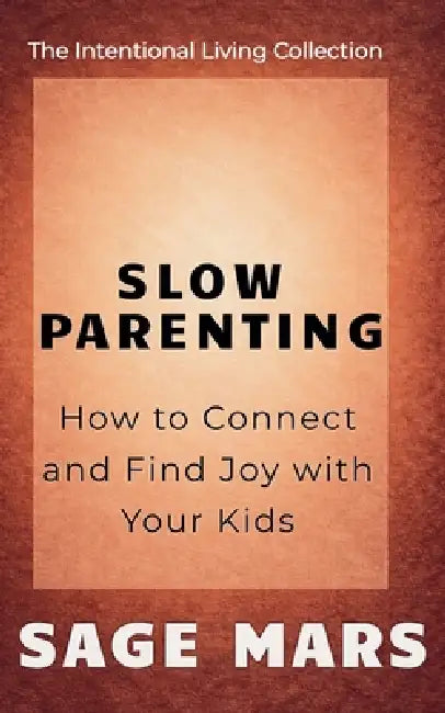 Slow Parenting: How to Connect and Find Joy with Your Kids. by Sage Mars