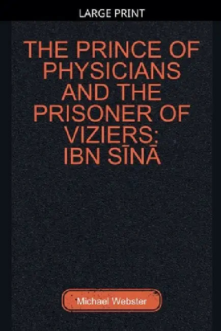 The Prince of Physicians and the Prisoner of Viziers: Ibn Sīnā by Michael Webster