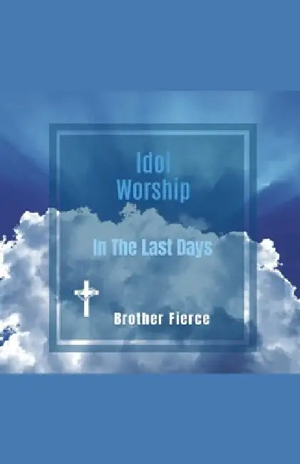Idol Worship In The Last Days by Brother Fierce