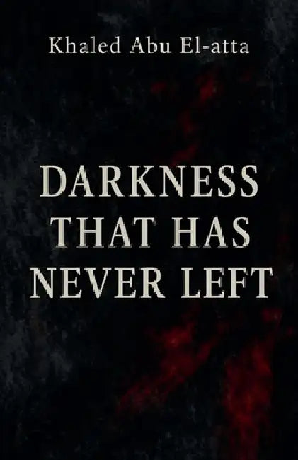 Darkness That Has Never Left by Khaled Abu El-Atta
