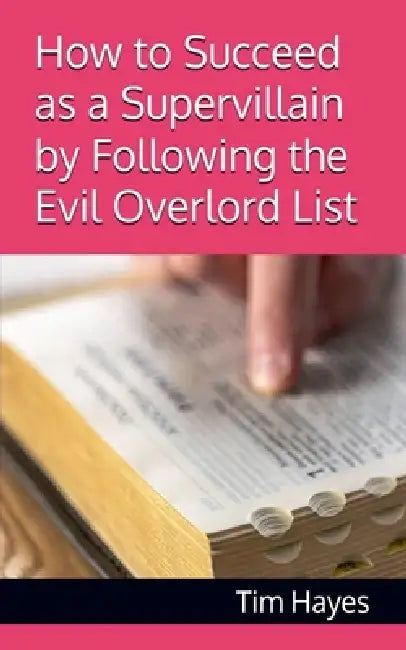 How to Succeed as a Supervillain by Following the Evil Overlord List by Tim Hayes