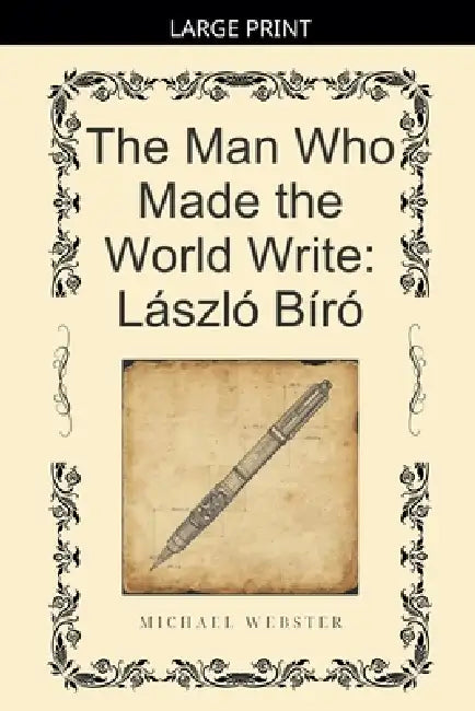 The Man Who Made the World Write: László Bíró by Michael Webster