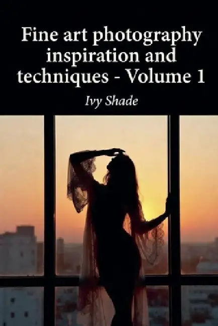 Fine art photography inspiration and techniques - Volume 1 by Ivy Shade
