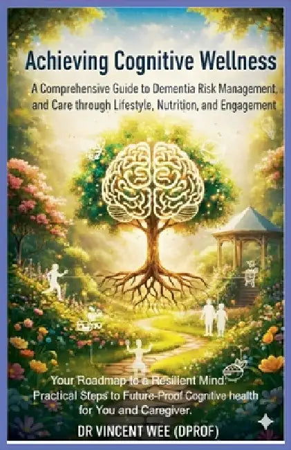 Achieving Cognitive Wellness: A Comprehensive Guide to Dementia Risk Management, and Care through Lifestyle, Nutrition, and Engagement by Wee