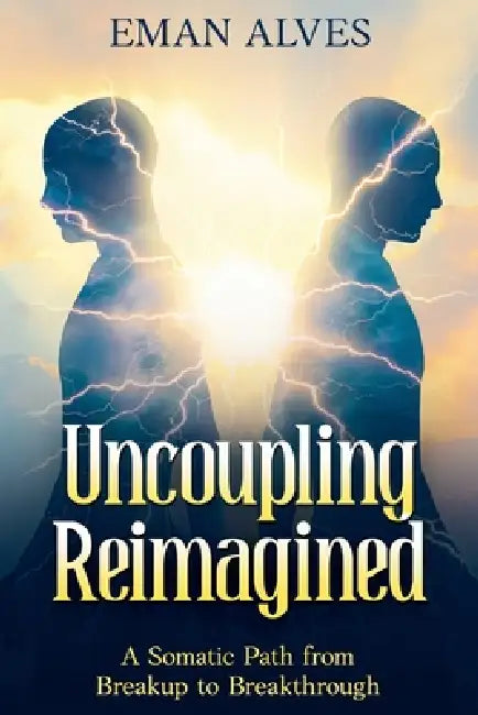 Uncoupling Reimagined: A Somatic Path to turn Breakup into a Breakthrough by Eman Alves