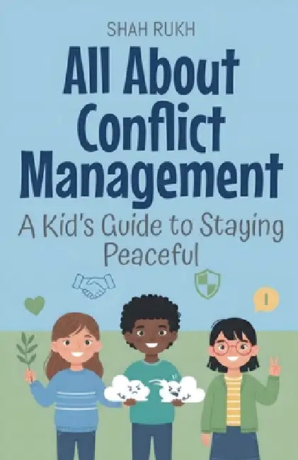 All About Conflict Management: A Kid's Guide to Staying Peaceful by Shah Rukh