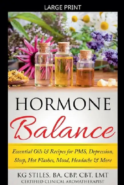 Hormone Balance Essential Oils & Recipes for PMS, Depression, Sleep, Hot Flashes, Mood, Headache & More by Kg Stiles