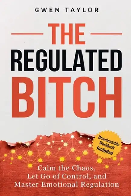 The Regulated Bitch: Calm the Chaos, Let Go of Control, and Master Emotional Regulation by Gwen Taylor