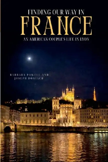 Finding Our Way In France: An American Couple's Life In Lyon by Barbara Powell &. Joseph Doniach