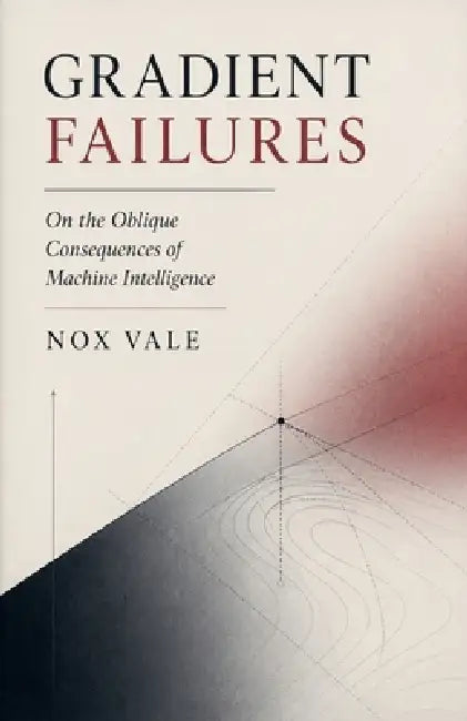 Gradient Failures: On the Oblique Consequences of Machine Intelligence by Nox Vale