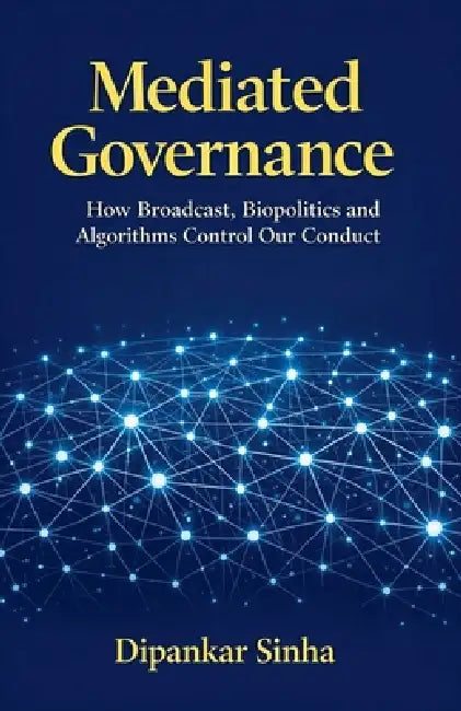 Mediated Governance Then and Now: How Broadcast, Biopolitics and Algorithms Control Our Conduct by Dipankar Sinha