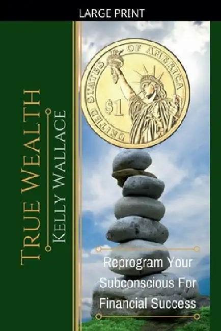 True Wealth - Reprogram Your Subconscious For Financial Success by Kelly Wallace