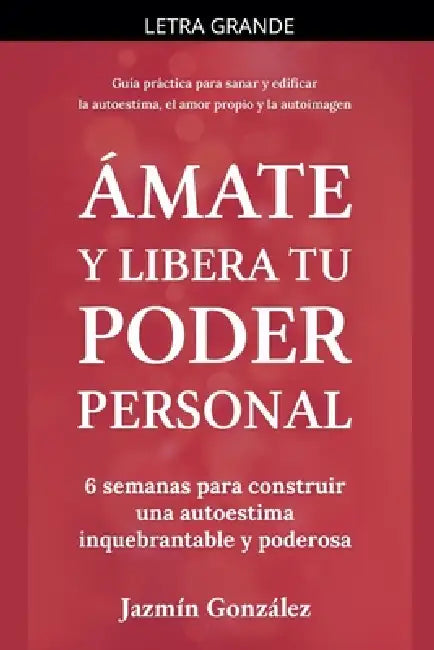 Ámate y libera tu poder personal: 6 semanas para construir una autoestima inquebrantable y poderosa by Jazmin Gonzalez