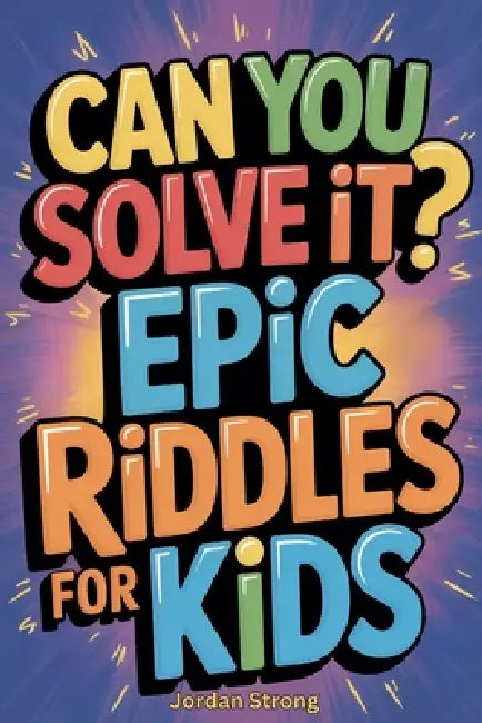 Can You Solve It? Epic Riddles for Kids by Jordan Strong