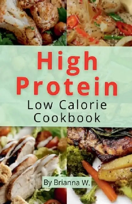 High Protein Low Calorie Cookbook by Brianna W
