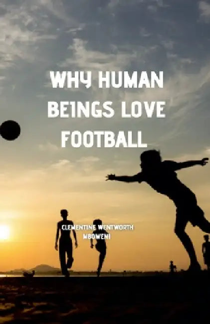 Why Human Beings Love Football by Clementine Wentworth