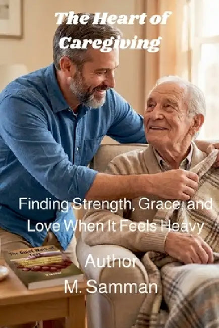 The Heart of Caregiving by M. Samman