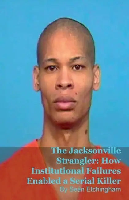 The Jacksonville Strangler: How Institutional Failures Enabled a Serial Killer by Seán Etchingham