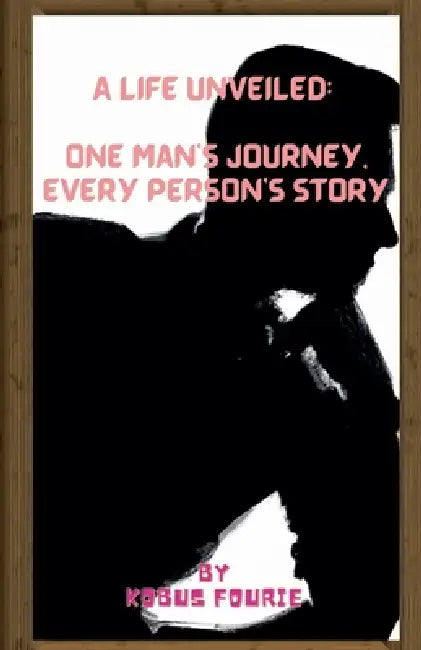 A Life Unveiled: One Man's Journey, Every Person's Story by Kobus Fourie