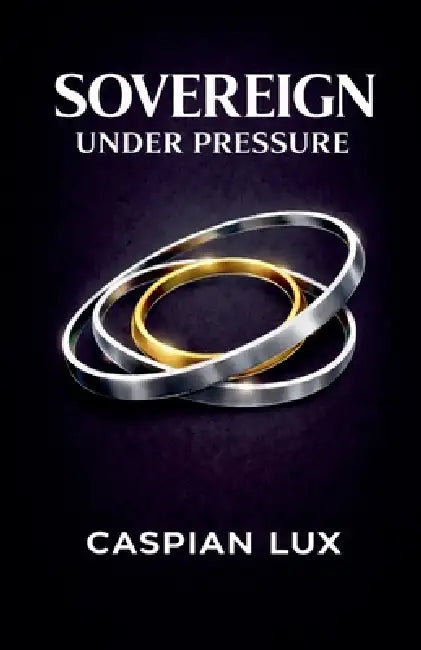 Sovereign Under Pressure: A Field Guide to Structural Clarity and Agency in an Age of Acceleration by Caspian Lux