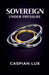 Sovereign Under Pressure: A Field Guide to Structural Clarity and Agency in an Age of Acceleration by Caspian Lux