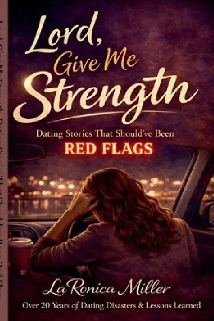 Lord, Give Me Strength: Dating Stories That Should've Been Red Flags by Laronica Miller