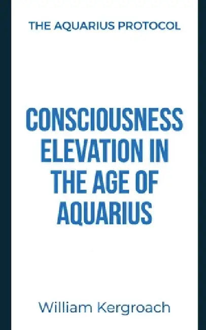 Consciousness Elevation in the Age of Aquarius by William Kergroach