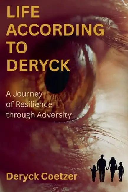 Life According to Deryck: A Journey in Resilience through Adversity by Deryck Coetzer