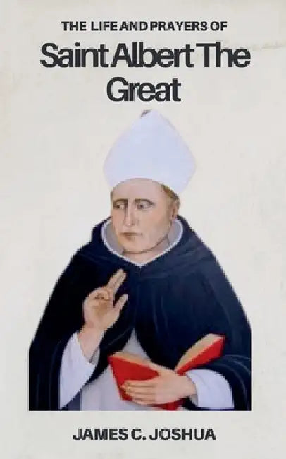 The Life And Prayers Of Saint Albert The Great by James C. Joshua