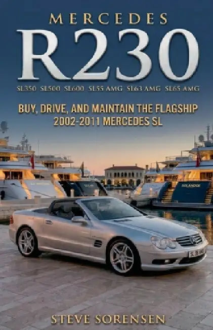 Mercedes R230 (SL350 SL500 SL600 SL55 SL63 SL65): Buy, Drive, and Maintain the Flagship 2002-2011 Mercedes SL by Steve Sorensen