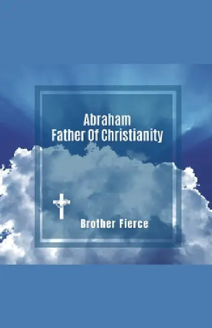 Abraham. Father Of Christianity by Brother Fierce