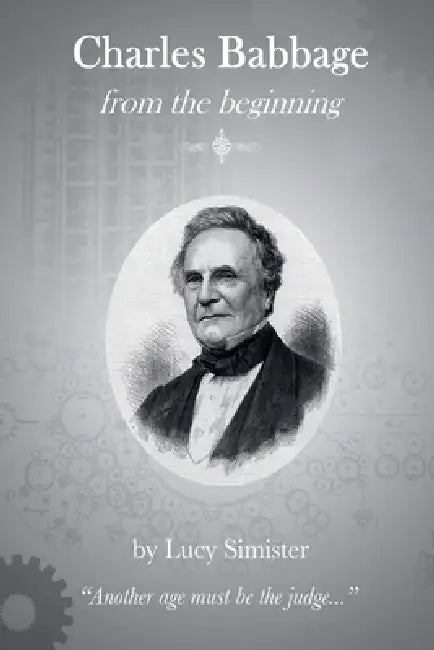 Charles Babbage from the Beginning by Lucy Simister