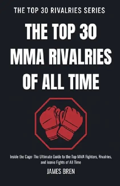 The Top 30 MMA Rivalries of all Time by James Bren