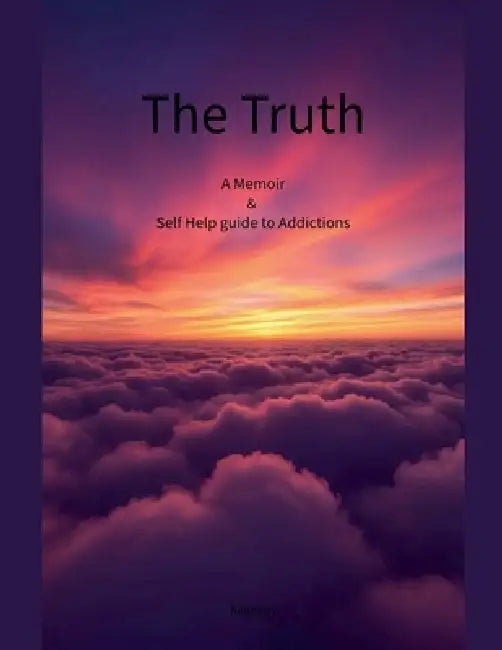 The Truth A Memoir & Self Help Guide to Addictions by Kennedy