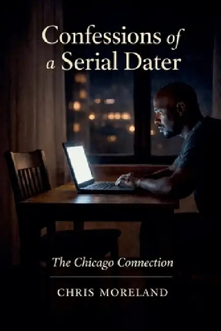 Confessions of a Serial Dater: The Chicago Connection by Chris Moreland