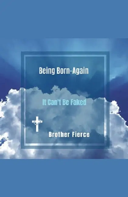 Being Born-Again. It Can't Be Faked by Brother Fierce