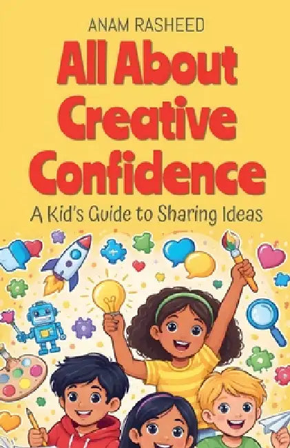 All About Creative Confidence: A Kid's Guide to Sharing Ideas by Anam Rasheed