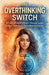The Overthinking Switch: A Practical Guide to Break Thought Loops, Reduce Anxiety, and Gain Mental Clarity by Luna Ellery