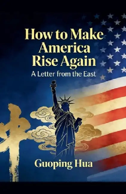 How to Make America Rise Again -- A Letter from the East by Guoping Hua