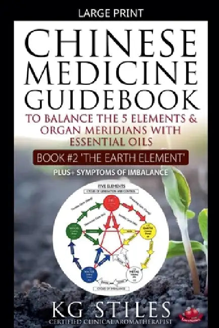 Chinese Medicine Guidebook Essential Oils to Balance the Earth Element & Organ Meridians by Kg Stiles
