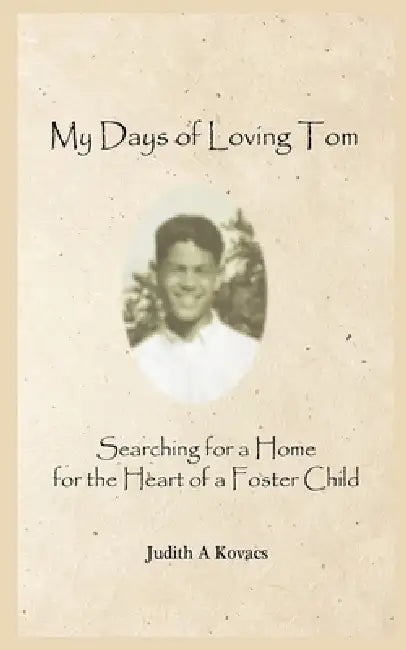 My Days of Loving Tom: Searching for a Home for the Heart of a Foster Child by Judith A. Kovacs