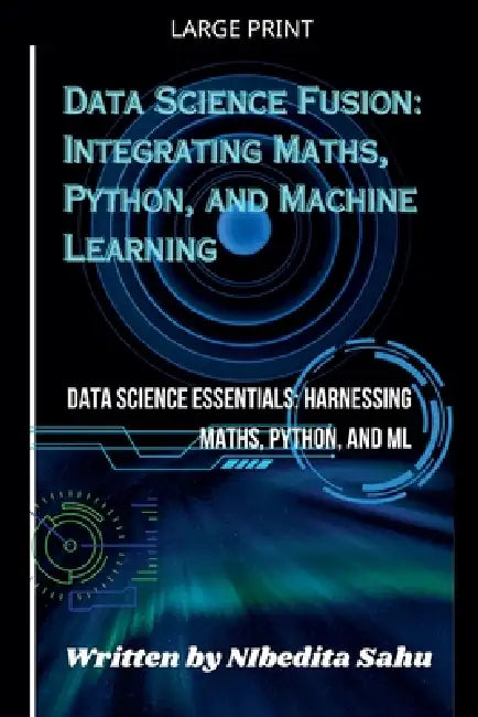Data Science Fusion: Integrating Maths, Python, and Machine Learning by Nibedita Sahu